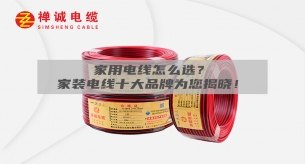 家用電線怎么選？家裝電線十大品牌為您揭曉！